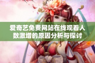 爱奇艺免费网站在线观看人数激增的原因分析与探讨
