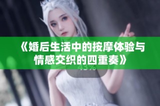 《婚后生活中的按摩体验与情感交织的四重奏》