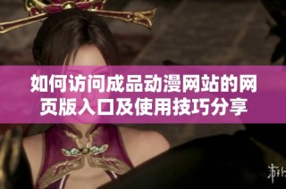 如何访问成品动漫网站的网页版入口及使用技巧分享