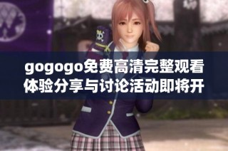 gogogo免费高清完整观看体验分享与讨论活动即将开始