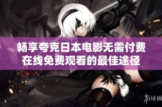 畅享夸克日本电影无需付费在线免费观看的最佳途径