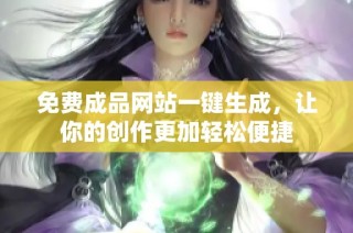 免费成品网站一键生成，让你的创作更加轻松便捷