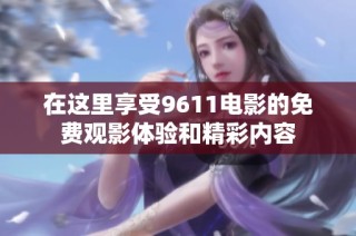在这里享受9611电影的免费观影体验和精彩内容