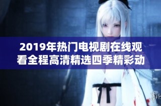 2019年热门电视剧在线观看全程高清精选四季精彩动态观赏