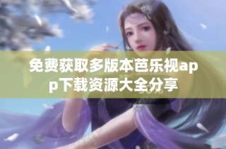 免费获取多版本芭乐视app下载资源大全分享