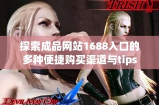 探索成品网站1688入口的多种便捷购买渠道与tips
