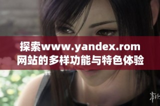 探索www.yandex.rom网站的多样功能与特色体验