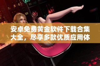 安卓免费黄金软件下载合集大全，尽享多款优质应用体验