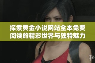 探索黄金小说网站全本免费阅读的精彩世界与独特魅力