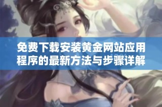 免费下载安装黄金网站应用程序的最新方法与步骤详解