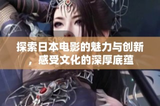 探索日本电影的魅力与创新，感受文化的深厚底蕴