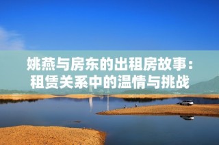 姚燕与房东的出租房故事：租赁关系中的温情与挑战