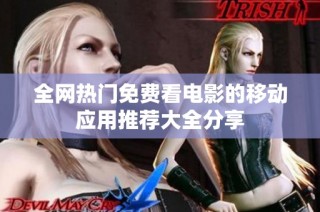 全网热门免费看电影的移动应用推荐大全分享