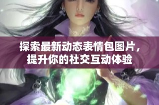 探索最新动态表情包图片，提升你的社交互动体验