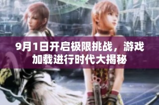 9月1日开启极限挑战，游戏加载进行时代大揭秘