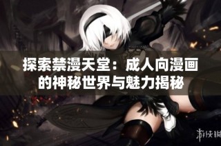 探索禁漫天堂：成人向漫画的神秘世界与魅力揭秘