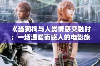 《当狗狗与人类情感交融时：一场温暖而感人的电影旅程》