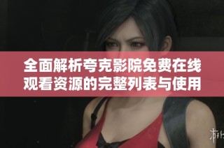全面解析夸克影院免费在线观看资源的完整列表与使用指南