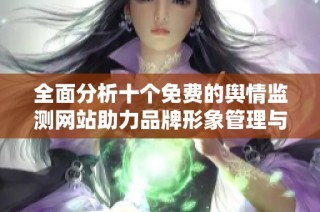 全面分析十个免费的舆情监测网站助力品牌形象管理与优化