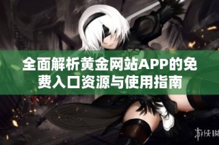 全面解析黄金网站APP的免费入口资源与使用指南