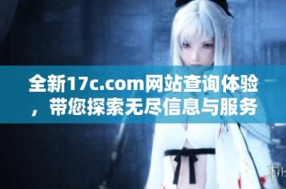 全新17c.com网站查询体验，带您探索无尽信息与服务