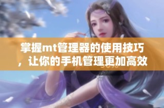 掌握mt管理器的使用技巧，让你的手机管理更加高效便捷