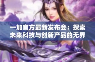 一加官方最新发布会：探索未来科技与创新产品的无界限体验