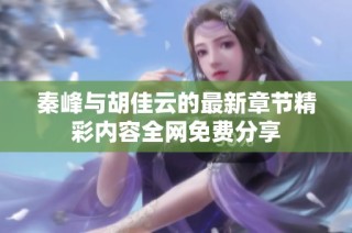 秦峰与胡佳云的最新章节精彩内容全网免费分享