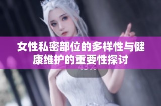 女性私密部位的多样性与健康维护的重要性探讨