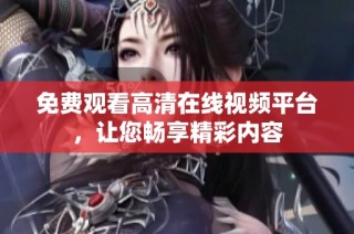免费观看高清在线视频平台，让您畅享精彩内容