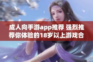 成人向手游app推荐 强烈推荐你体验的18岁以上游戏合集