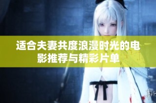 适合夫妻共度浪漫时光的电影推荐与精彩片单