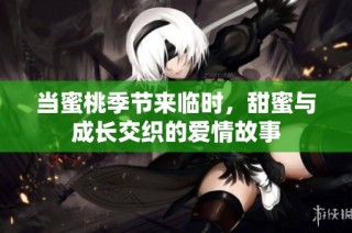 当蜜桃季节来临时，甜蜜与成长交织的爱情故事