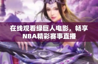 在线观看绿巨人电影，畅享NBA精彩赛事直播