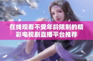 在线观看不受年龄限制的精彩电视剧直播平台推荐