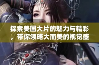 探索美国大片的魅力与精彩，带你领略大而美的视觉盛宴