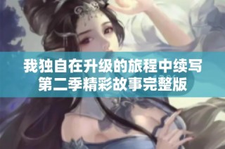 我独自在升级的旅程中续写第二季精彩故事完整版