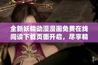 全新妖精动漫漫画免费在线阅读下载页面开启，尽享精彩内容