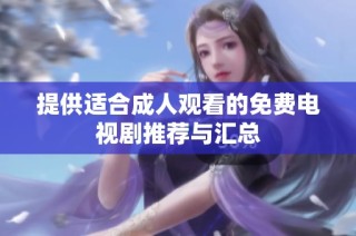 提供适合成人观看的免费电视剧推荐与汇总