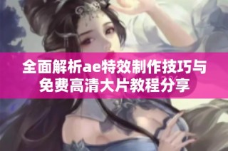 全面解析ae特效制作技巧与免费高清大片教程分享