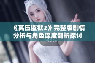 《高压监狱2》完整版剧情分析与角色深度剖析探讨