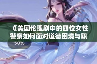 《美国伦理剧中的四位女性警察如何面对道德困境与职业挑战》