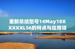 重新总结型号14May18XXXXXL56的特点与应用领域探讨