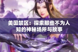 美国禁区：探索那些不为人知的神秘场所与故事