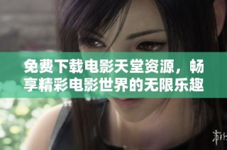 免费下载电影天堂资源，畅享精彩电影世界的无限乐趣