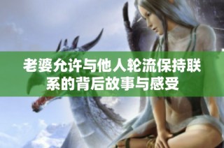 老婆允许与他人轮流保持联系的背后故事与感受