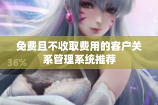 免费且不收取费用的客户关系管理系统推荐
