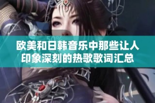 欧美和日韩音乐中那些让人印象深刻的热歌歌词汇总