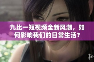 九比一短视频全新风潮，如何影响我们的日常生活？