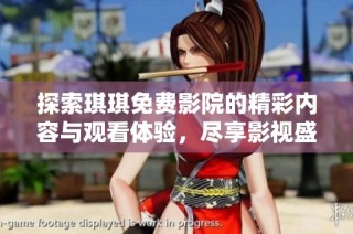 探索琪琪免费影院的精彩内容与观看体验，尽享影视盛宴